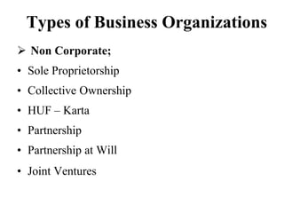 Types of Business Organizations
 Non Corporate;
• Sole Proprietorship
• Collective Ownership
• HUF – Karta
• Partnership
• Partnership at Will
• Joint Ventures
 