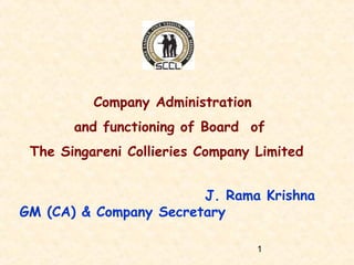 1
Company Administration
and functioning of Board of
The Singareni Collieries Company Limited
J. Rama Krishna
GM (CA) & Company Secretary
 