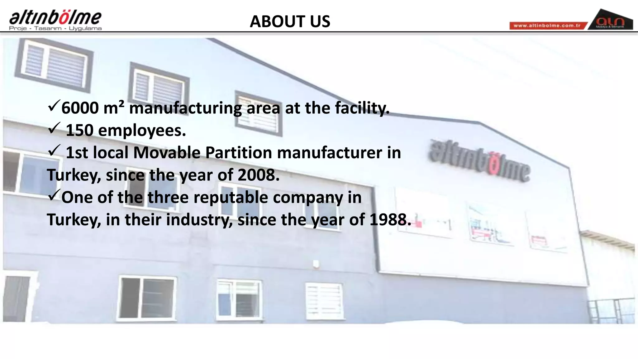 6000 m² manufacturing area at the facility.
 150 employees.
 1st local Movable Partition manufacturer in
Turkey, since the year of 2008.
One of the three reputable company in
Turkey, in their industry, since the year of 1988.
ABOUT US
 