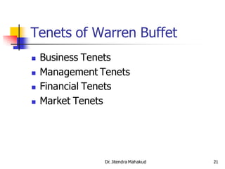 Tenets of Warren Buffet
   Business Tenets
   Management Tenets
   Financial Tenets
   Market Tenets




                Dr. Jitendra Mahakud   21
 