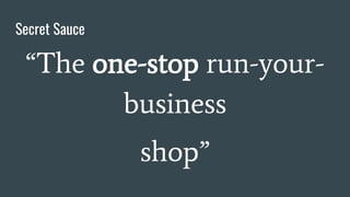 Secret Sauce
“The one-stop run-your-
business
shop”
 