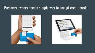 Business owners need a simple way to accept credit cards
 