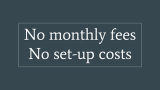 No monthly fees
No set-up costs
 