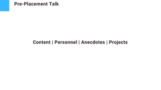 Pre-Placement Talk
Content | Personnel | Anecdotes | Projects
 