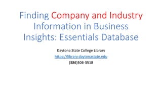 Finding Company and Industry
Information in Business
Insights: Essentials Database
Daytona State College Library
https://library.daytonastate.edu
(386)506-3518
 