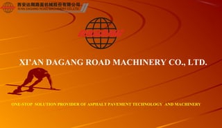 XI’AN DAGANG ROAD MACHINERY CO., LTD.
ONE-STOP SOLUTION PROVIDER OF ASPHALT PAVEMENT TECHNOLOGY AND MACHINERY
 