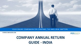 YOUR ONLINE COMPANION FOR COMPANY, TAX AND LEGAL MATTERS.
WWW.LEGALRAASTA.COM
COMPANY ANNUAL RETURN
GUIDE - INDIA
 