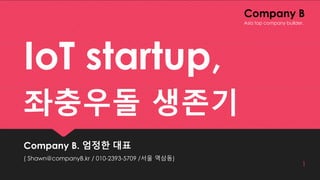 Company B
IoT startup,
좌충우돌 생존기
Company B. 엄정한 대표
( Shawn@companyB.kr / 010-2393-5709 /서울 역삼동)
1
Asia top company builder.
 