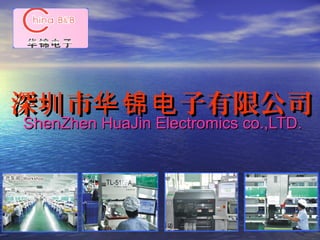 深 市 子有限公司圳 华锦电深 市 子有限公司圳 华锦电
ShenZhen HuaJin Electromics co.,LTD.ShenZhen HuaJin Electromics co.,LTD.
 