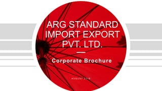 ARG STANDARD
IMPORT EXPORT
PVT. LTD.
Corporate Brochure
A U G U S T 2 0 1 8
 