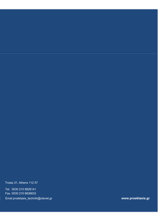 Troias 31, Αthens 112 57
T Tel. 0030 210 8826141
F Fax. 0030 210 8836633
E Emal proektasis_techniki@otenet.gr www.proektasis.gr
 