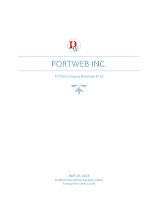 PORTWEB INC.
Official Company Broacher-2013
MAY 29, 2013
PORTWEB INCORPORATION WORLDWIDE
Ranibagh New Delhi-110034
 