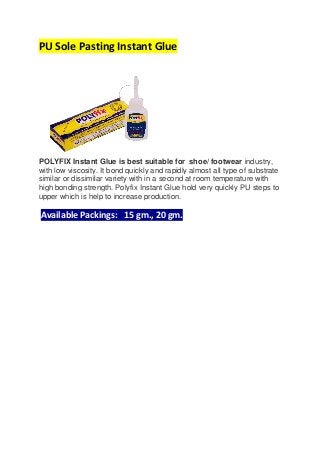 PU Sole Pasting Instant Glue
POLYFIX Instant Glue is best suitable for shoe/ footwear industry,
with low viscosity. It bon...