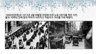 1900년(왼쪽)과 1913년 4월 부활절 아침에 미국 뉴욕 5번가를 찍은 사진.  
불과 10여년 만에 말과 마차가 사라지고 자동차가 거리를 가득 메웠다.
13
 