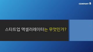 COMPANY B
스타트업 액셀러레이터는 무엇인가?
16
 