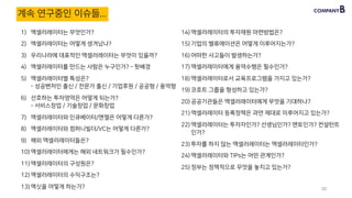 1) 액셀러레이터는 무엇인가?
2) 액셀러레이터는 어떻게 생겨났나?
3) 우리나라에 대표적인 액셀러레이터는 무엇이 있을까?
4) 액셀러레이터를 만드는 사람은 누구인가? - 뒷배경
5) 액셀러레이터별 특성은?  
- 성공벤처인 출신 / 전문가 출신 / 기업후원 / 공공형 / 용역형
6) 선호하는 투자영역은 어떻게 되는가?  
- 서비스창업 / 기술창업 / 문화창업
7) 액셀러레이터와 인큐베이터/엔젤은 어떻게 다른가?
8) 액셀러레이터와 컴퍼니빌더/VC는 어떻게 다른가?
9) 해외 액셀러레이터들은?
10) 액셀러레이터에게는 해외 네트워크가 필수인가?
11) 액셀러레이터의 구성원은?
12) 액셀러레이터의 수익구조는?
13) 엑싯을 어떻게 하는가?
14) 액셀러레이터의 투자재원 마련방법은?
15) 기업의 밸류에이션은 어떻게 이루어지는가?
16) 어떠한 사고들이 발생하는가?
17) 액셀러레이터에게 용역수행은 필수인가?
18) 액셀러레이터로서 교육프로그램을 가지고 있는가?
19) 코호트 그룹을 형성하고 있는가?
20) 공공기관들은 액셀러레이터에게 무엇을 기대하나?
21) 액셀러레이터 등록정책은 과연 제대로 이루어지고 있는가?
22) 액셀러레이터는 투자자인가? 선생님인가? 멘토인가? 컨설턴트
인가?
23) 투자를 하지 않는 액셀러레이터는 액셀러레이터인가?
24) 액셀러레이터와 TIPs는 어떤 관계인가?
25) 정부는 정책적으로 무엇을 놓치고 있는가?
20
계속 연구중인 이슈들...
 
