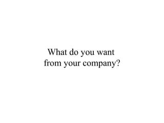 What do you want
from your company?
 