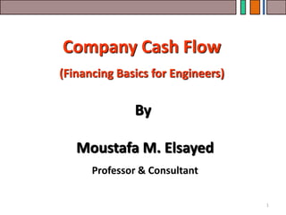 Company Cash Flow
(Financing Basics for Engineers)
By
Moustafa M. Elsayed
Professor & Consultant
1
 