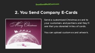 Send a customised Christmas e-card to
your customers and partners and they’ll
see that you donated in lieu of cards.
You c...