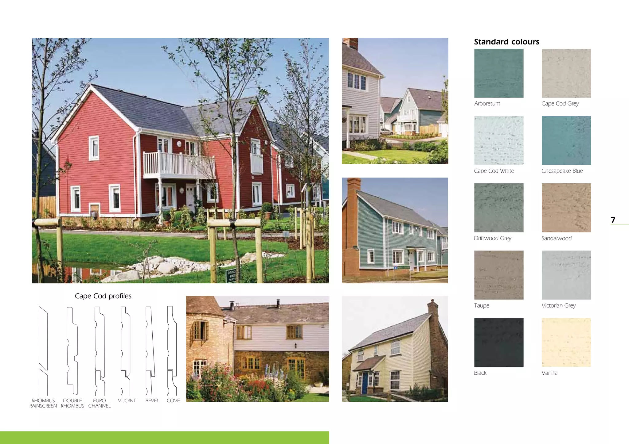 7
Cape Cod Grey
Cape Cod White
Driftwood Grey
Taupe
Arboretum
Chesapeake Blue
Sandalwood
Victorian Grey
Black Vanilla
Standard colours
Cape Cod profiles
V JOINTeuro
channel
COVEBEVELRhombus
RAINSCREEN
double
Rhombus
 