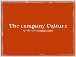 The company Culture
by Dmitry Bekinin ( dmitry@bekinin.com)
 