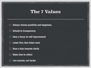 The 7 Values
Always choose positivity and happiness
Default to transparency
Have a focus on self improvement
Listen ﬁrst, ...