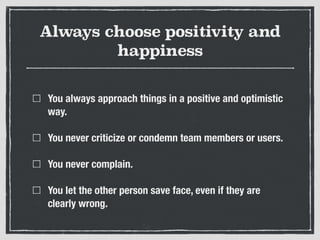 Always choose positivity and
happiness
You always approach things in a positive and optimistic
way.
You never criticize or...