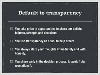 Default to transparency
You take pride in opportunities to share our beliefs,
failures, strength and decisions.
You use tr...