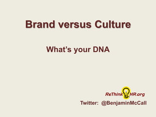 Brand versusCulture What’s your DNA Twitter:  @BenjaminMcCall 