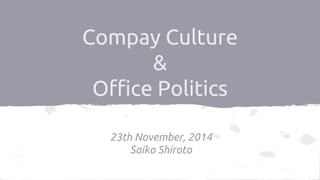 Company Culture 
& 
Office Politics 
23th November, 2014 
Saiko Shiroto 
 