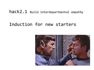 hack2.1   Build interdepartmental empathy



Induction for new starters
 