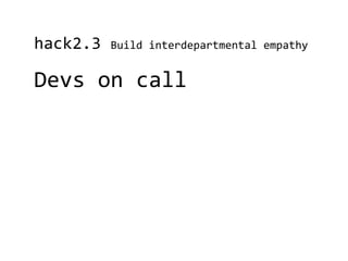 hack2.3   Build interdepartmental empathy


Devs on call
 