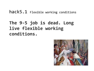 hack5.1   Flexible working conditions


The 9-5 job is dead. Long
live flexible working
conditions.
 