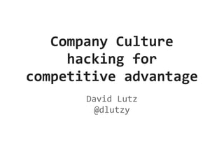 Company Culture
     hacking for
competitive advantage
       David Lutz
         @dlutzy
 