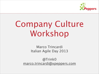 Company Culture
Workshop
Marco Trincardi 
Italian Agile Day 2013
!

@Trink0
marco.trincardi@xpeppers.com

 