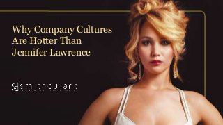 Why Company Cultures
Are Hotter Than
Jennifer Lawrence
 