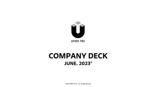 © 2023 UNION TEC Co., Ltd. All Right Reserved.
Next >
© 2023 UNION TEC Co., Ltd. All Right Reserved.
COMPANY DECK
JUNE. 2023ʼ
 