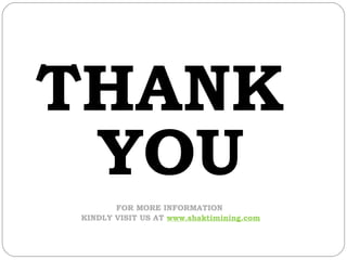 THANK
 YOU
       FOR MORE INFORMATION
KINDLY VISIT US AT www.shaktimining.com
 