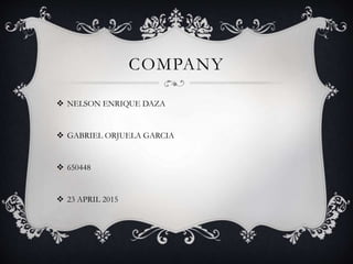 COMPANY
 NELSON ENRIQUE DAZA
 GABRIEL ORJUELA GARCIA
 650448
 23 APRIL 2015
 