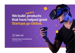 We build products
that have helped great
Startups go Global.
www.adsnurl.com
Mobile App Development
ingenious
 