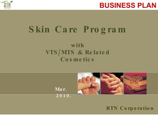 Skin Care Program with VTS/MTS & Related Cosmetics RTN Corporation Mar. 2010. BUSINESS PLAN 