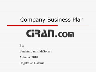 Company Business Plan By: Ebrahim JamshidiGohari Autumn  2010 Högskolan Dalarna 