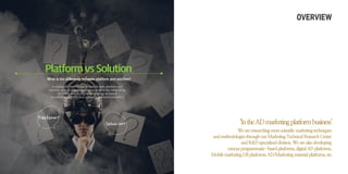 PlatformvsSolution
What is the difference between platform and solution?
In digital AD, technology is used in both platform and
solution, so both are recognized as kind of the same thing.
But DMC defines digital technology as future
possibility(platform) and current optimization(solution)
OVERVIEW
‘IntheADmarketingplatformbusiness’
Weareresearchingmorescientificmarketingtechniques
andmethodologiesthroughourMarketingTechnicalResearchCenter
andR&Dspecializeddivision.Wearealsodeveloping
variousprogrammatic-basedplatforms,digitalADplatforms,
MobilemarketingDBplatforms,AD/Marketingmaterialplatforms,etc.
Platform?
Solution?
 