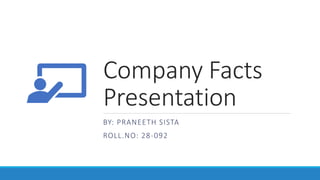 Company Facts
Presentation
BY: PRANEETH SISTA
ROLL.NO: 28-092
 