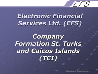 Electronic Financial Services Ltd. (EFS) Company Formation St. Turks and Caicos Islands (TCI)  © EFS Consultants  Ltd. www.efs-consultants.com 
