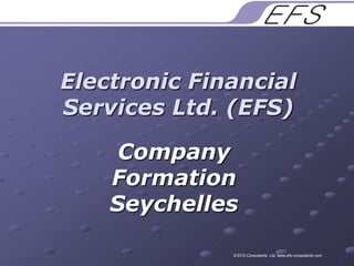 Electronic Financial Services Ltd. (EFS) Company Formation Seychelles © EFS Consultants  Ltd. www.efs-consultants.com 