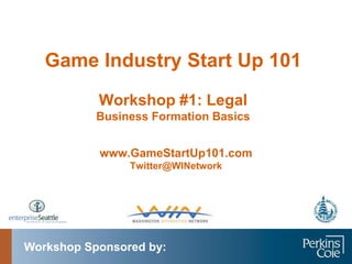 Game Industry Start Up 101 Workshop #1: LegalBusiness Formation Basics www.GameStartUp101.com Twitter@WINetwork Workshop Sponsored by: 