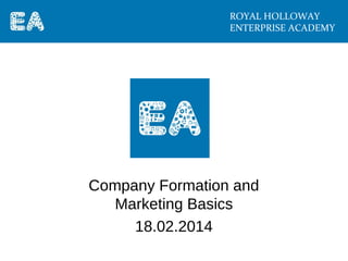 ROYAL HOLLOWAY
ENTERPRISE ACADEMY

Company Formation and
Marketing Basics
18.02.2014

 