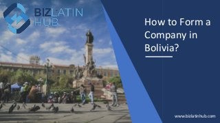 How to Form a
Company in
Bolivia?
www.bizlatinhub.com
 