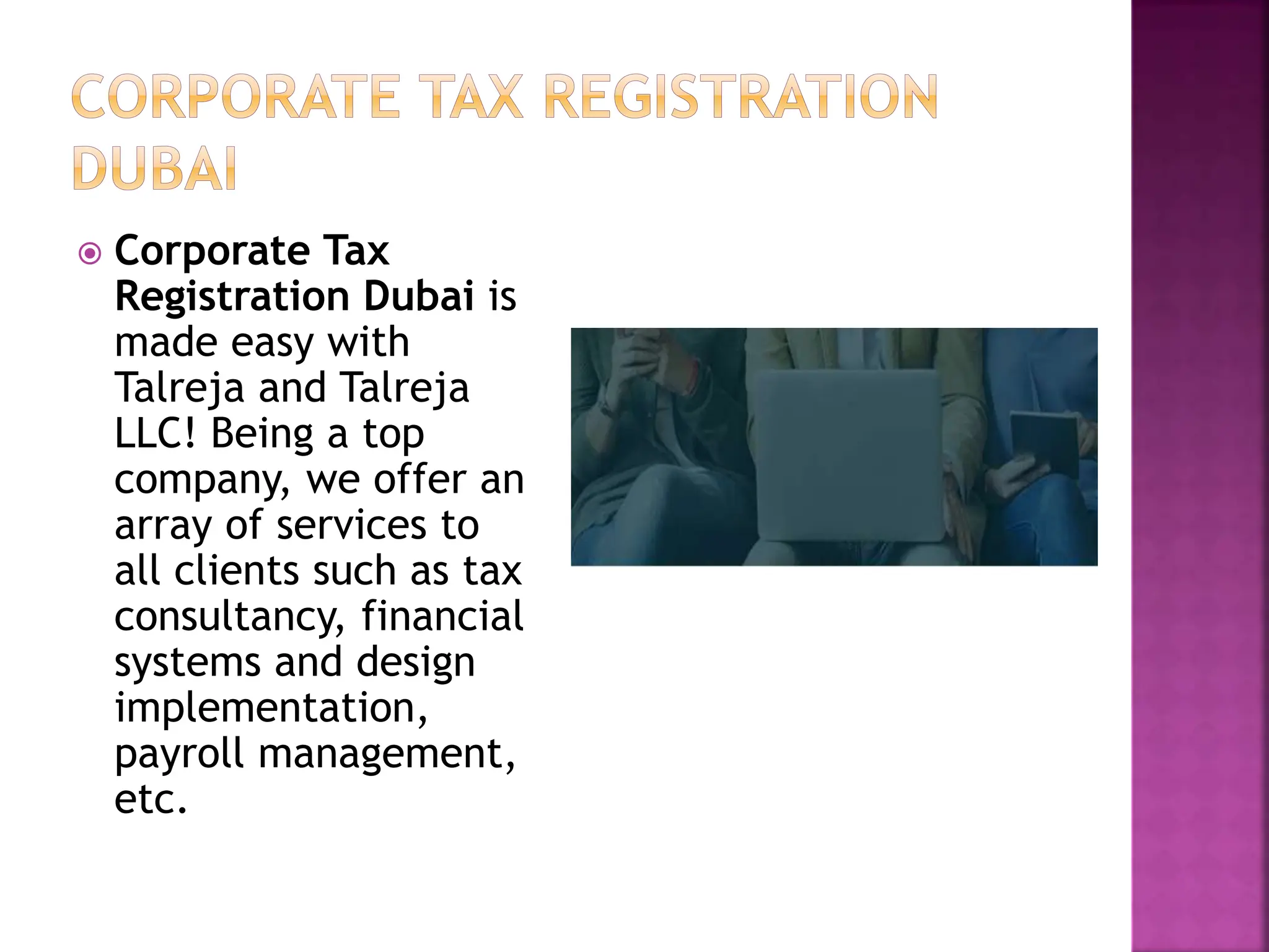 Corporate Tax
Registration Dubai is
made easy with
Talreja and Talreja
LLC! Being a top
company, we offer an
array of services to
all clients such as tax
consultancy, financial
systems and design
implementation,
payroll management,
etc.